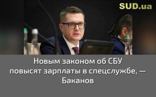 Новым законом об СБУ повысят зарплаты в спецслужбе, — Баканов