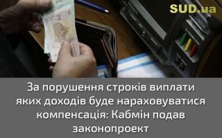 За порушення строків виплати яких доходів буде нараховуватися компенсація: Кабмін подав законопроект