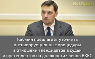 Кабмин предлагает уточнить антикоррупционные процедуры в отношении кандидатов в судьи и претендентов на должности членов ВККС