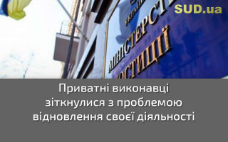 Приватні виконавці зіткнулися з проблемою відновлення своєї діяльності