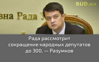 Рада рассмотрит сокращение народных депутатов до 300, — Разумков