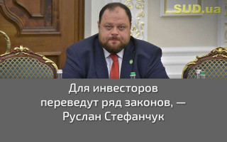 Для инвесторов переведут ряд законов, — Руслан Стефанчук