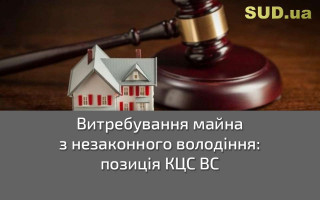 Витребування майна з незаконного володіння: позиція КЦС ВС