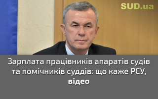 Зарплата працівників апаратів судів та помічників суддів: що каже РСУ, відео
