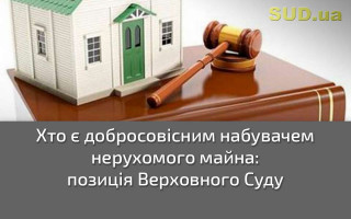 Хто є добросовісним набувачем нерухомого майна: позиція Верховного Суду