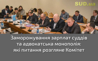 Заморожування зарплат суддів та адвокатська монополія: які питання розгляне Комітет