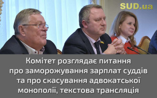 Комітет розглядає питання про заморожування зарплат суддів та про скасування адвокатської монополії, текстова трансляція