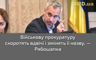 Військову прокуратуру скоротять вдвічі і змінять її назву, — Рябошапка