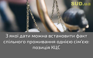 З якої дати можна встановити факт спільного проживання однією сім’єю: позиція КЦС