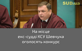 На місце екс-судді КСУ Шевчука оголосять конкурс