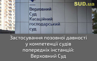 Застосування позовної давності у компетенції судів попередніх інстанцій: Верховний Суд