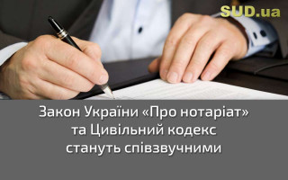 Закон України «Про нотаріат» та Цивільний кодекс стануть співзвучними