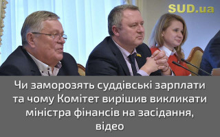 Чи заморозять суддівські зарплати та чому Комітет вирішив викликати міністра фінансів на засідання, відео