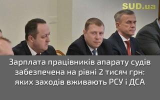 Зарплата працівників апарату судів забезпечена на рівні 2 тисяч грн: яких заходів вживають РСУ і ДСА