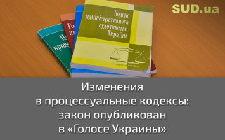 Изменения в процессуальные кодексы: закон опубликован в «Голосе Украины»