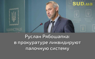 Руслан Рябошапка: В прокуратуре ликвидируют палочную систему