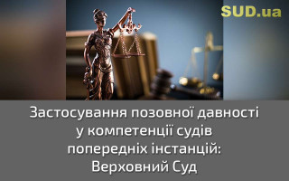 Застосування позовної давності у компетенції судів попередніх інстанцій: Верховний Суд