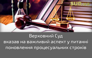 Верховний Суд вказав на важливий аспект у питанні поновлення процесуальних строків