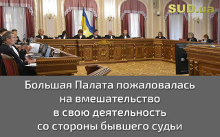 Большая Палата пожаловалась на вмешательство в свою деятельность со стороны бывшего судьи