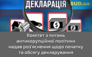 Комітет з питань антикорупційної політики надав роз’яснення щодо початку та обсягу декларування