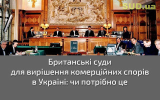 Британські суди для вирішення комерційних спорів в Україні: чи потрібно це