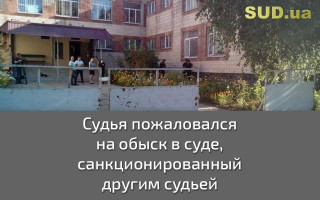 Судья пожаловался на обыск в суде, санкционированный другим судьей