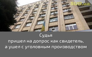 Судья пришел на допрос как свидетель, а ушел с уголовным производством