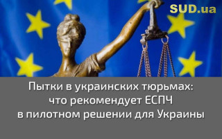 Пытки в украинских тюрьмах: что рекомендует ЕСПЧ в пилотном решении для Украины