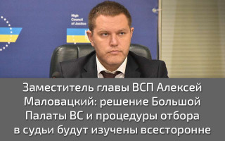 Заместитель главы Высшего совета правосудия Алексей Маловацкий: решение Большой Палаты ВС и процедуры отбора в судьи будут изучены всесторонне