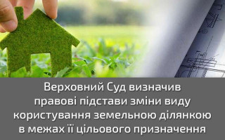 Верховний Суд визначив правові підстави зміни виду користування земельної ділянки в межах її цільового призначення