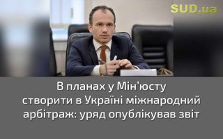 В планах у Мін’юсту створити в Україні міжнародний арбітраж: уряд опублікував звіт