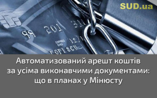 Автоматизований арешт коштів за усіма виконавчими документами: що в планах у Мінюсту