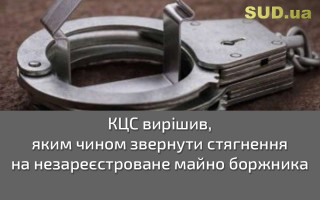 КЦС вирішив, яким чином звернути стягнення на незареєстроване майно боржника