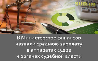 В Министерстве финансов назвали среднюю зарплату в аппаратах судов и органах судебной власти