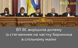 ВП ВС вирішила дилему зі стягненням на частку боржника в спільному майні