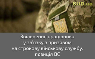 Звільнення працівника у зв’язку з призовом на строкову військову службу: позиція ВС