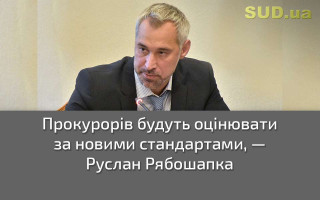 Прокурорів будуть оцінювати за новими стандартами — Руслан Рябошапка