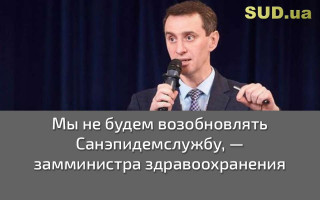 Мы не будем возобновлять Санэпидемслужбу, — замминистра здравоохранения