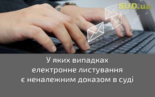 У яких випадках електронне листування є неналежним доказом в суді