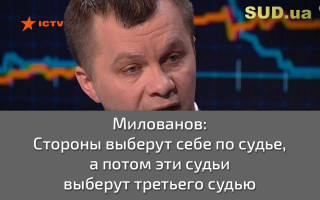 Милованов: Стороны выберут себе по судье, а потом эти судьи выберут третьего судью