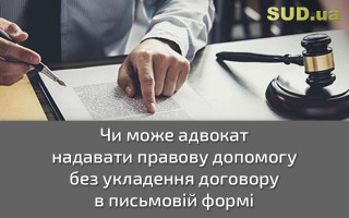 Чи може адвокат надавати правову допомогу без укладення договору в письмовій формі