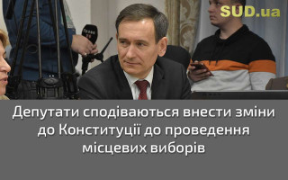 Депутати сподіваються внести зміни до Конституції до проведення місцевих виборів