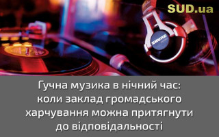 Гучна музика в нічний час: коли заклад громадського харчування можна притягнути до відповідальності