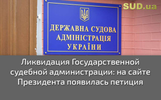 Ликвидация Государственной судебной администрации: на сайте Президента появилась петиция