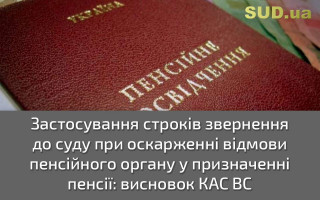 Застосування строків звернення до суду при оскарженні відмови пенсійного органу у призначенні пенсії: висновок КАС ВС