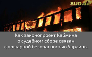 Как  законопроект Кабмина о судебном сборе связан с пожарной безопасностью Украины