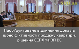 Необґрунтоване відхилення доказів щодо фіктивності продажу квартири: рішення ЄСПЛ та ВП ВС
