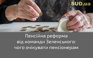 Пенсійна реформа від команди Зеленського: чого очікувати пенсіонерам