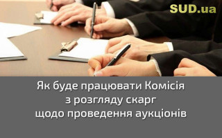 Як буде працювати Комісія з розгляду скарг щодо проведення аукціонів