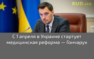С 1 апреля в Украине стартует медицинская реформа — Гончарук